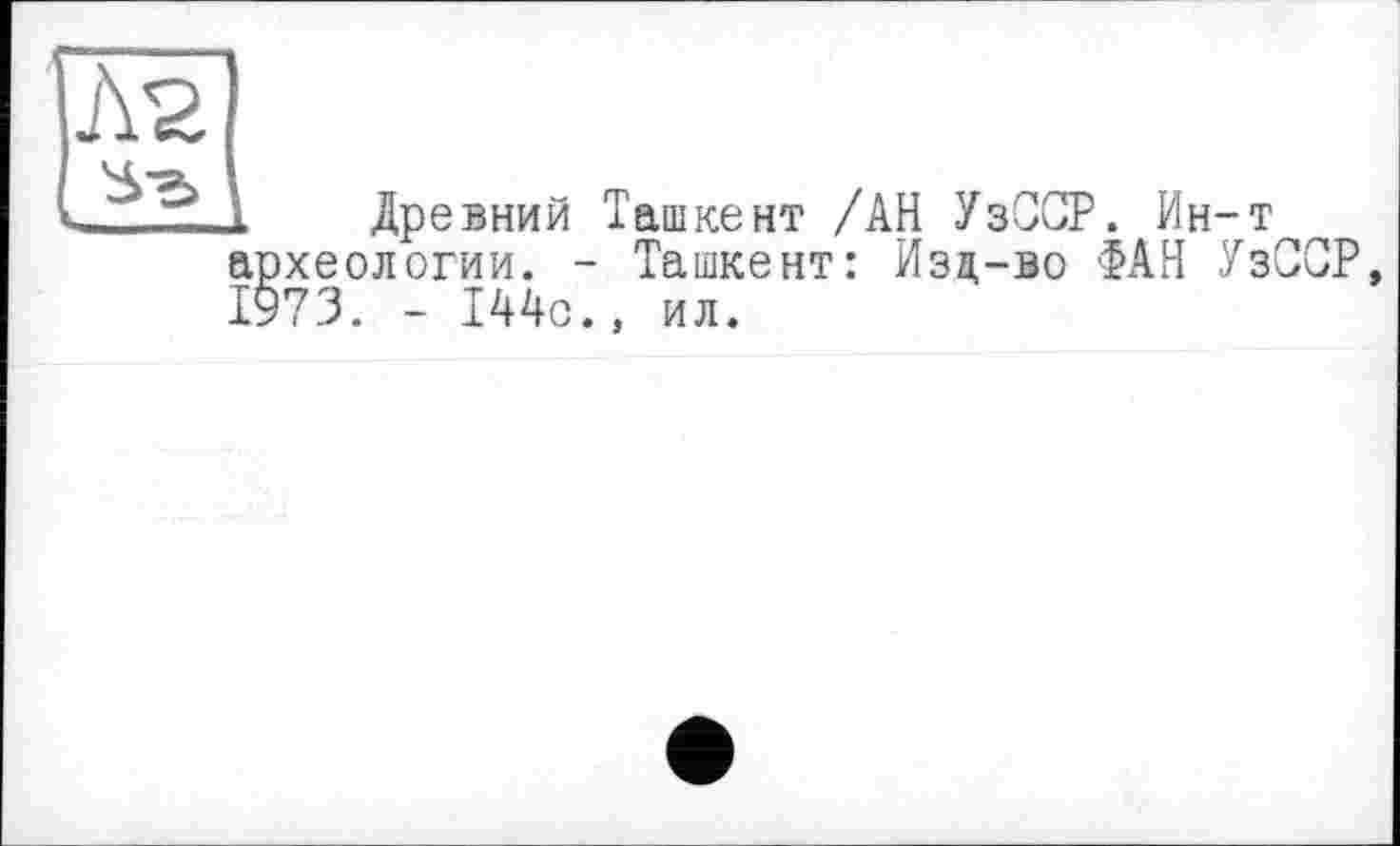 ﻿Древний Ташкент /АН УзССР. Ин-т археологии. - Ташкент: Изд-во ФАН УзССР 1973. - 144с., ил.